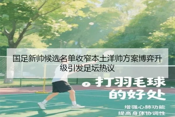 国足新帅候选名单收窄本土洋帅方案博弈升级引发足坛热议