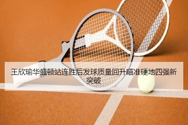 王欣瑜华盛顿站连胜后发球质量回升瞄准硬地四强新突破